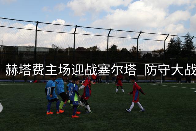 赫塔费主场迎战塞尔塔 防守大战一触即发